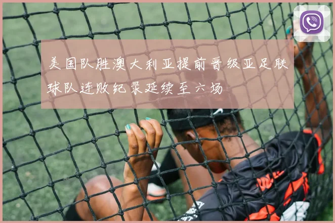 美国队胜澳大利亚提前晋级亚足联球队连败纪录延续至六场