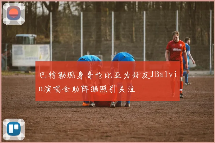 巴特勒现身哥伦比亚为好友JBalvin演唱会助阵晒照引关注