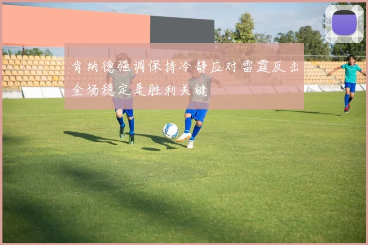 肯纳德强调保持冷静应对雷霆反击全场稳定是胜利关键