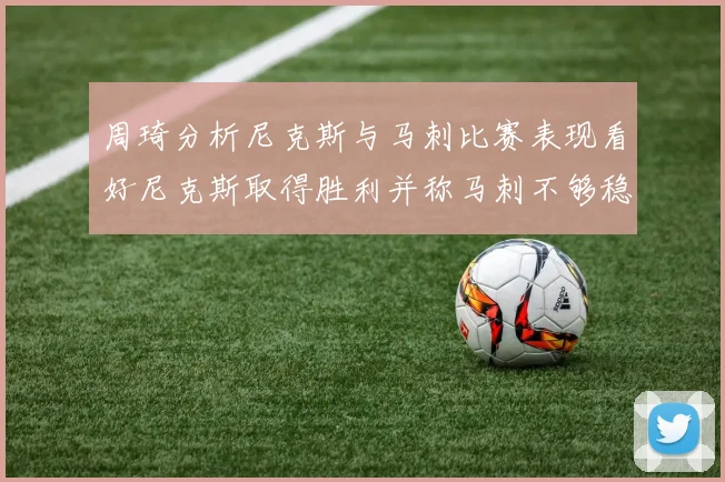 周琦分析尼克斯与马刺比赛表现看好尼克斯取得胜利并称马刺不够稳定