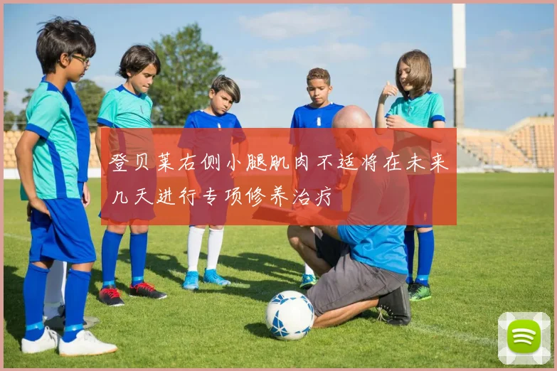 登贝莱右侧小腿肌肉不适将在未来几天进行专项修养治疗