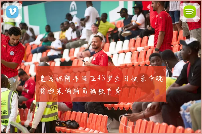 皇马祝阿韦洛亚43岁生日快乐今晚将迎来伯纳乌执教首秀