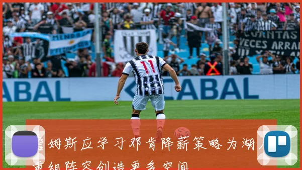詹姆斯应学习邓肯降薪策略为湖人重组阵容创造更多空间