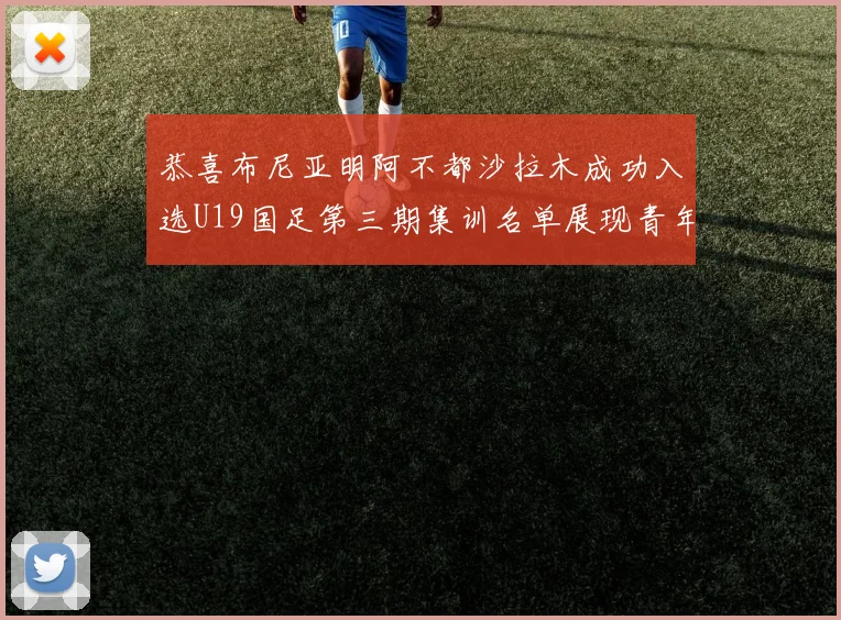 恭喜布尼亚明阿不都沙拉木成功入选U19国足第三期集训名单展现青年才俊风采